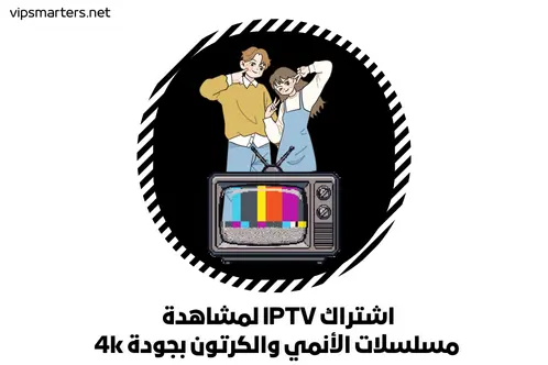 اشتراك IPTV لمشاهدة مسلسلات الأنمي والكرتون بجودة 4k